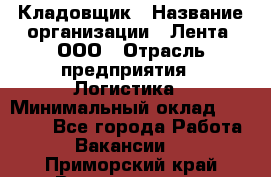 Кладовщик › Название организации ­ Лента, ООО › Отрасль предприятия ­ Логистика › Минимальный оклад ­ 23 230 - Все города Работа » Вакансии   . Приморский край,Владивосток г.